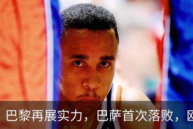 巴黎再展实力，巴萨首次落败，欧冠积分榜大洗牌